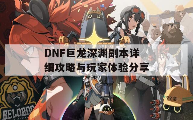 DNF巨龙深渊副本详细攻略与玩家体验分享