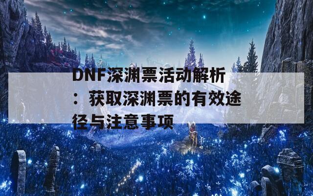 DNF深渊票活动解析：获取深渊票的有效途径与注意事项