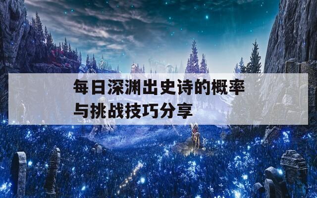 每日深渊出史诗的概率与挑战技巧分享