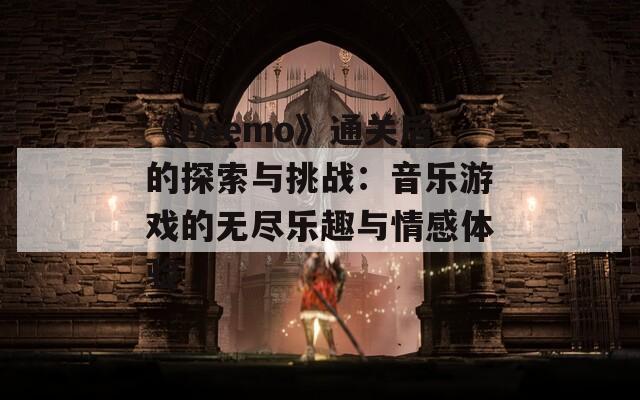 《Deemo》通关后的探索与挑战：音乐游戏的无尽乐趣与情感体验