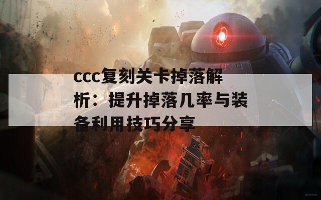 ccc复刻关卡掉落解析：提升掉落几率与装备利用技巧分享