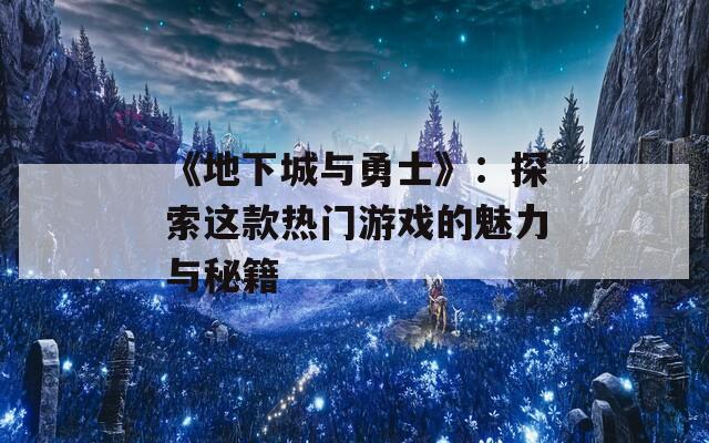 《地下城与勇士》：探索这款热门游戏的魅力与秘籍