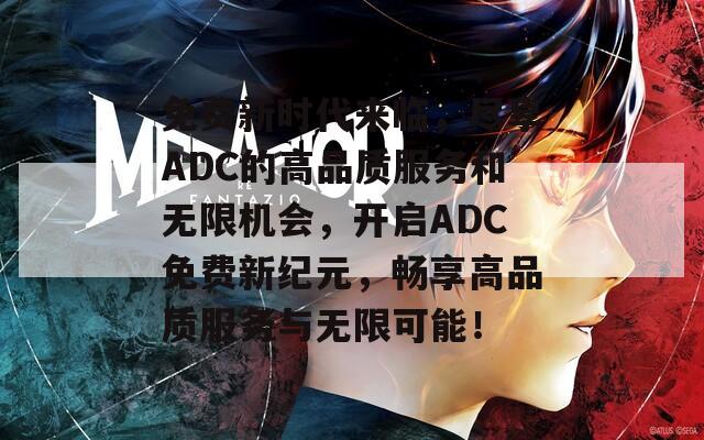 免费新时代来临，尽享ADC的高品质服务和无限机会，开启ADC免费新纪元，畅享高品质服务与无限可能！