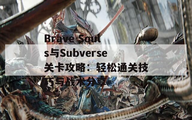 Brave Souls与Subverse关卡攻略：轻松通关技巧与战术分享