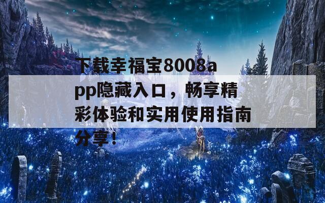 下载幸福宝8008app隐藏入口，畅享精彩体验和实用使用指南分享！