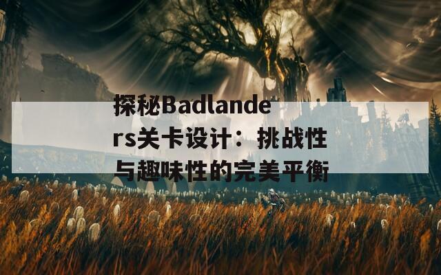 探秘Badlanders关卡设计：挑战性与趣味性的完美平衡