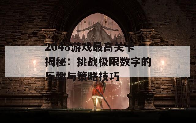 2048游戏最高关卡揭秘：挑战极限数字的乐趣与策略技巧