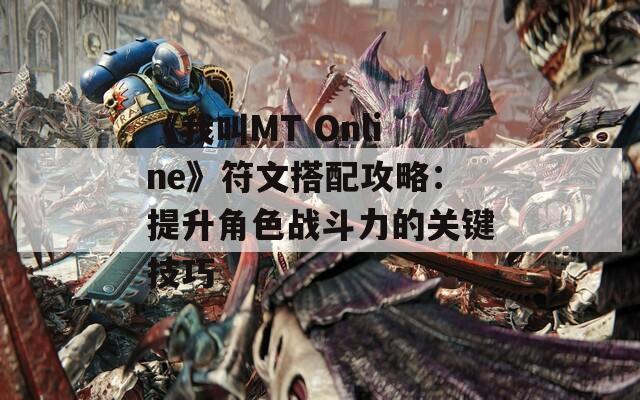 《我叫MT Online》符文搭配攻略：提升角色战斗力的关键技巧