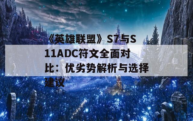 《英雄联盟》S7与S11ADC符文全面对比：优劣势解析与选择建议