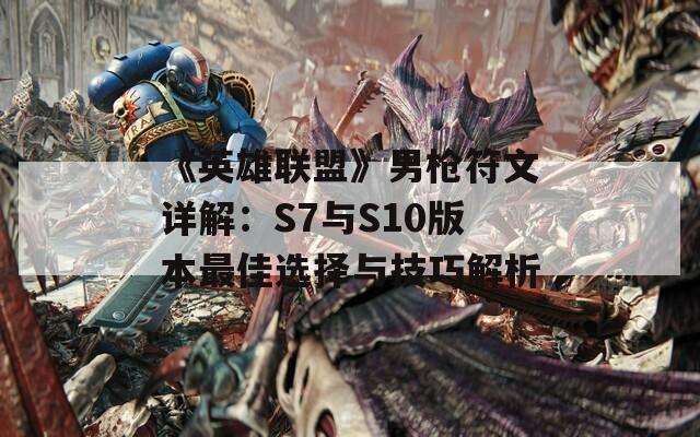 《英雄联盟》男枪符文详解：S7与S10版本最佳选择与技巧解析