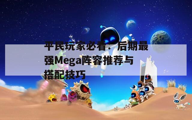 平民玩家必看：后期最强Mega阵容推荐与搭配技巧