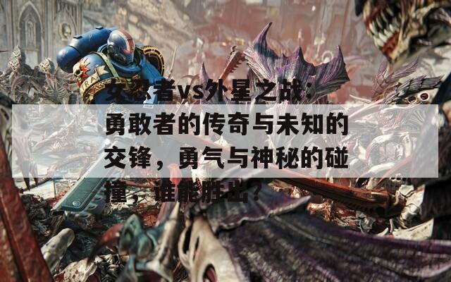 女忍者vs外星之战：勇敢者的传奇与未知的交锋，勇气与神秘的碰撞，谁能胜出？