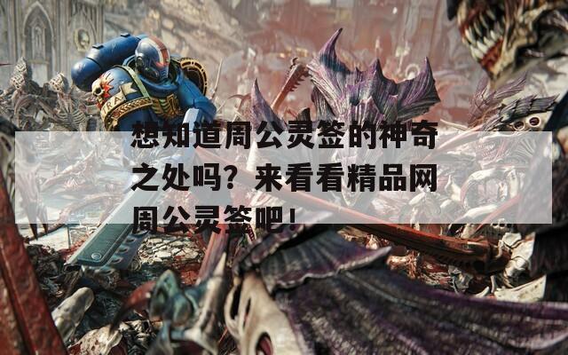 想知道周公灵签的神奇之处吗？来看看精品网周公灵签吧！