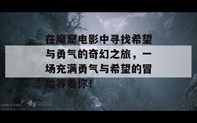 在魔窟电影中寻找希望与勇气的奇幻之旅，一场充满勇气与希望的冒险等着你！