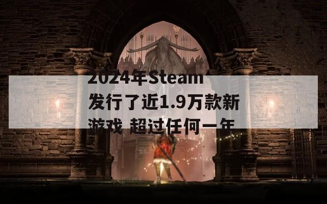 2024年Steam发行了近1.9万款新游戏 超过任何一年