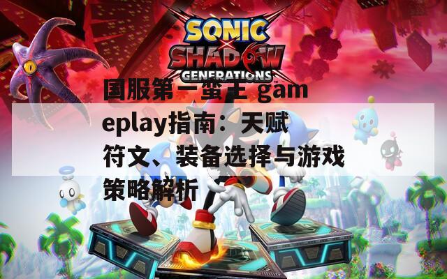 国服第一蛮王 gameplay指南：天赋符文、装备选择与游戏策略解析