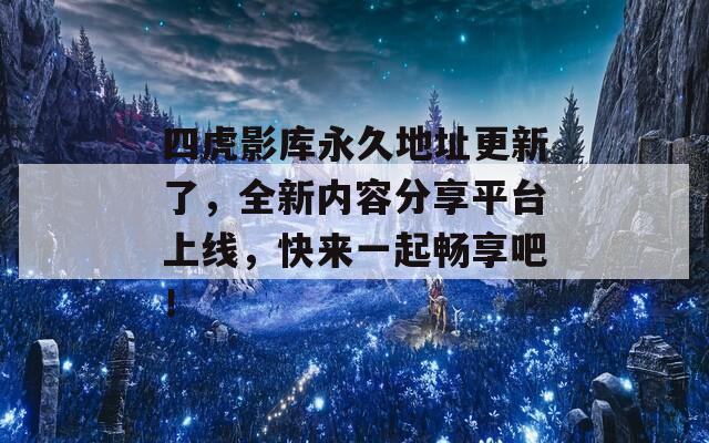 四虎影库永久地址更新了，全新内容分享平台上线，快来一起畅享吧！