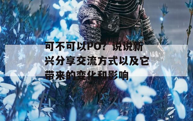 可不可以PO？说说新兴分享交流方式以及它带来的变化和影响