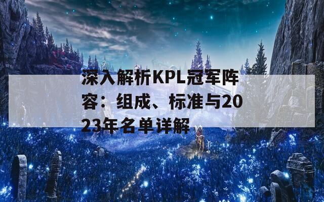 深入解析KPL冠军阵容：组成、标准与2023年名单详解