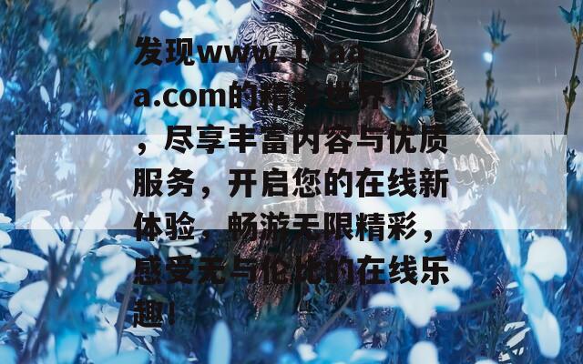 发现www.12aaa.com的精彩世界，尽享丰富内容与优质服务，开启您的在线新体验，畅游无限精彩，感受无与伦比的在线乐趣！