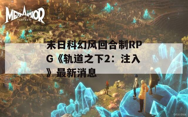 末日科幻风回合制RPG《轨道之下2：注入》最新消息