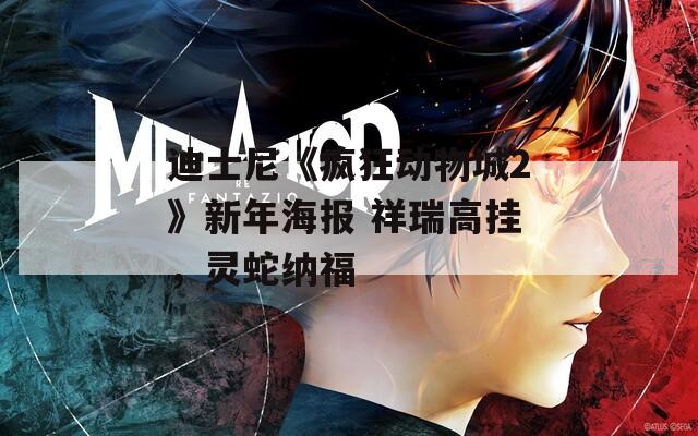 迪士尼《疯狂动物城2》新年海报 祥瑞高挂，灵蛇纳福