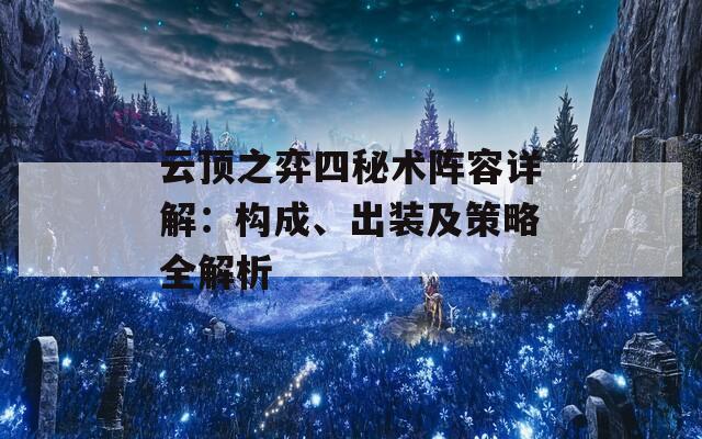 云顶之弈四秘术阵容详解：构成、出装及策略全解析