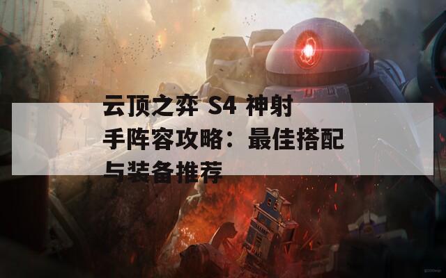 云顶之弈 S4 神射手阵容攻略：最佳搭配与装备推荐