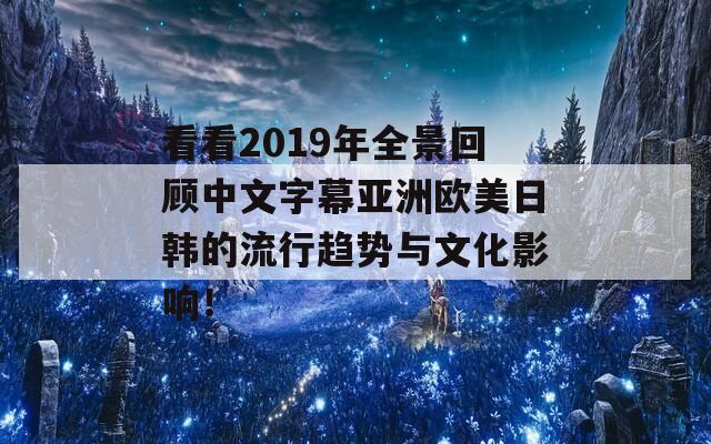 看看2019年全景回顾中文字幕亚洲欧美日韩的流行趋势与文化影响！