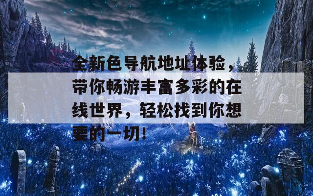 全新色导航地址体验，带你畅游丰富多彩的在线世界，轻松找到你想要的一切！