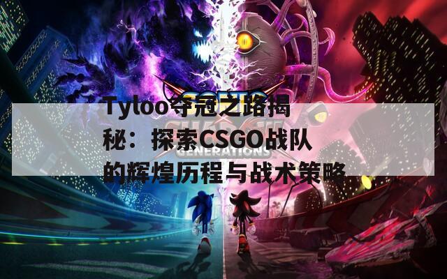 Tyloo夺冠之路揭秘：探索CSGO战队的辉煌历程与战术策略