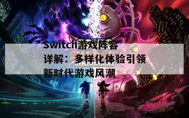 Switch游戏阵容详解：多样化体验引领新时代游戏风潮