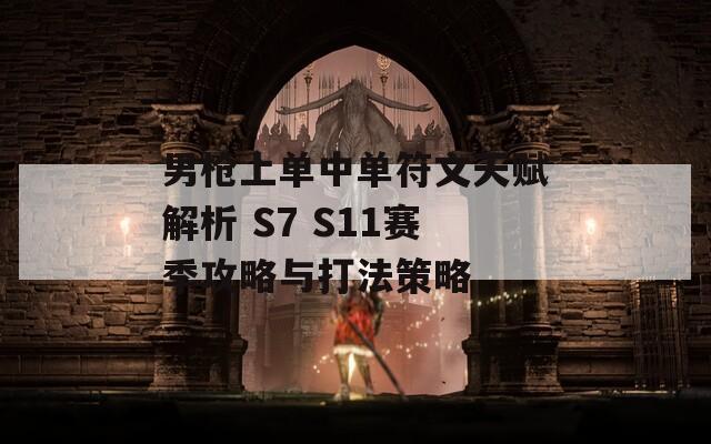 男枪上单中单符文天赋解析 S7 S11赛季攻略与打法策略