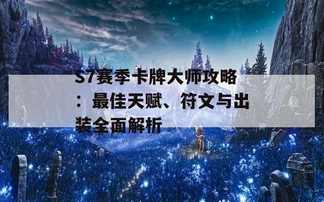 S7赛季卡牌大师攻略：最佳天赋、符文与出装全面解析