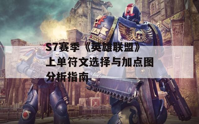 S7赛季《英雄联盟》上单符文选择与加点图分析指南