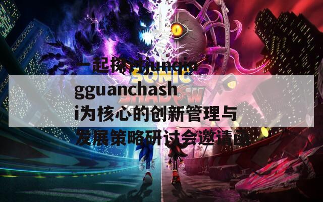 一起探讨junqingguanchashi为核心的创新管理与发展策略研讨会邀请函