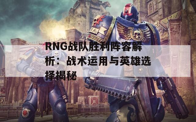 RNG战队胜利阵容解析：战术运用与英雄选择揭秘