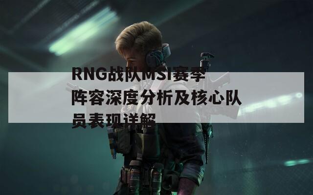 RNG战队MSI赛季阵容深度分析及核心队员表现详解