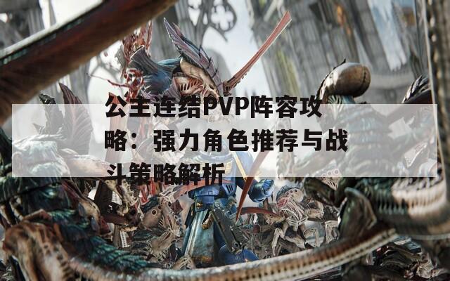 公主连结PVP阵容攻略：强力角色推荐与战斗策略解析