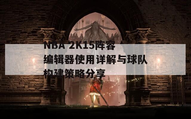 NBA 2K15阵容编辑器使用详解与球队构建策略分享