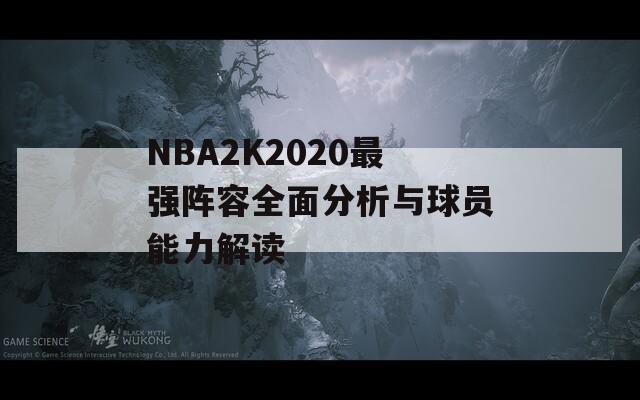 NBA2K2020最强阵容全面分析与球员能力解读