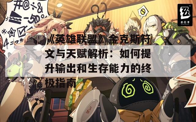 《英雄联盟》金克斯符文与天赋解析：如何提升输出和生存能力的终极指南