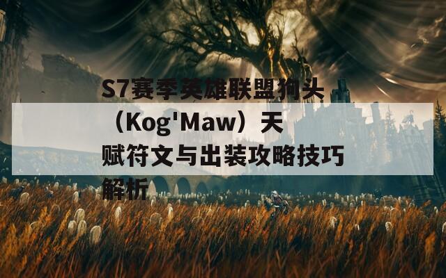 S7赛季英雄联盟狗头（Kog'Maw）天赋符文与出装攻略技巧解析