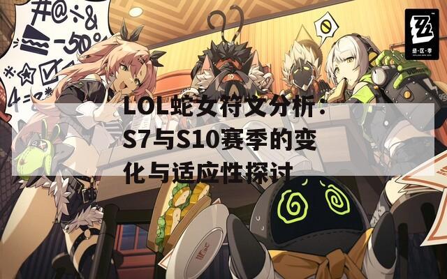 LOL蛇女符文分析：S7与S10赛季的变化与适应性探讨