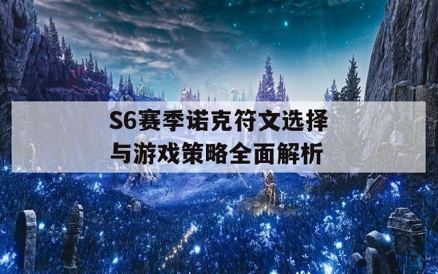 S6赛季诺克符文选择与游戏策略全面解析