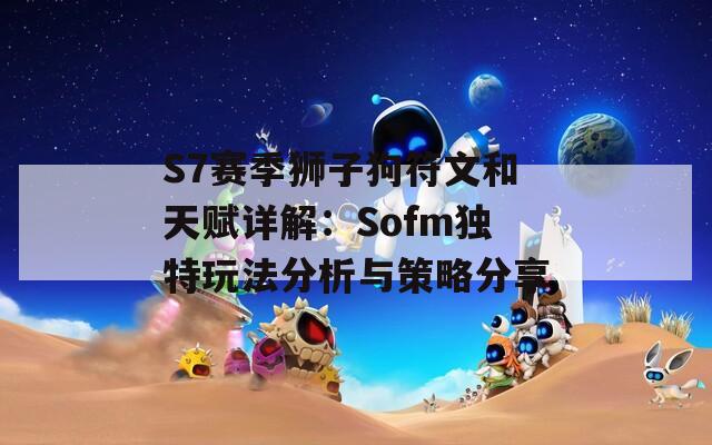 S7赛季狮子狗符文和天赋详解：Sofm独特玩法分析与策略分享