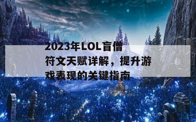 2023年LOL盲僧符文天赋详解，提升游戏表现的关键指南