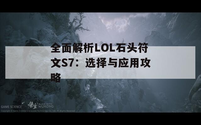 全面解析LOL石头符文S7：选择与应用攻略