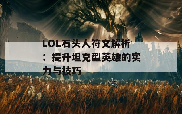 LOL石头人符文解析：提升坦克型英雄的实力与技巧