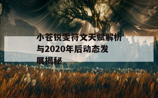 小苍锐雯符文天赋解析与2020年后动态发展揭秘